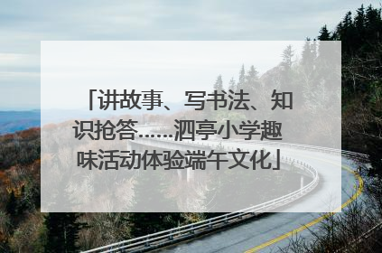 讲故事、写书法、知识抢答……泗亭小学趣味活动体验端午文化