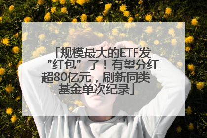 规模最大的ETF发“红包”了！有望分红超80亿元，刷新同类基金单次纪录
