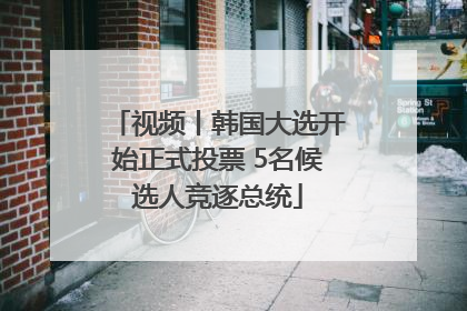 视频丨韩国大选开始正式投票 5名候选人竞逐总统