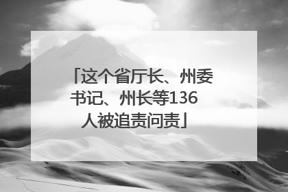 这个省厅长、州委书记、州长等136人被追责问责