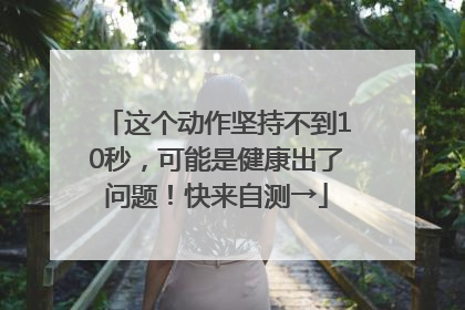 这个动作坚持不到10秒，可能是健康出了问题！快来自测→