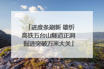 进度条刷新 雄忻高铁五台山隧道正洞掘进突破万米大关