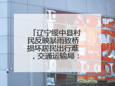 辽宁绥中县村民反映暴雨致桥损坏居民出行难，交通运输局：保证处理好