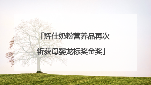 辉仕奶粉营养品再次斩获母婴龙标奖金奖