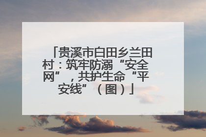 贵溪市白田乡兰田村：筑牢防溺“安全网”，共护生命“平安线”（图）