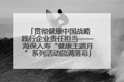 贯彻健康中国战略 践行企业责任担当——海保人寿“健康主题月”系列活动圆满落幕