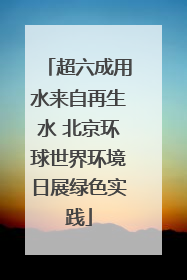 超六成用水来自再生水 北京环球世界环境日展绿色实践