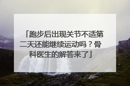 跑步后出现关节不适第二天还能继续运动吗？骨科医生的解答来了