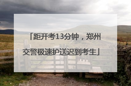 距开考13分钟，郑州交警极速护送迟到考生
