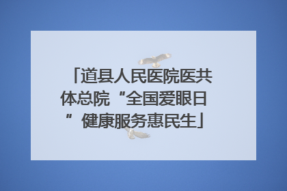 道县人民医院医共体总院“全国爱眼日”健康服务惠民生