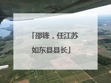 邵锋，任江苏如东县县长