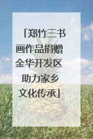 郑竹三书画作品捐赠金华开发区 助力家乡文化传承