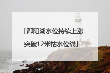 鄱阳湖水位持续上涨 突破12米枯水位线