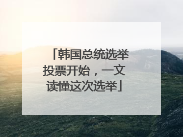 韩国总统选举投票开始，一文读懂这次选举