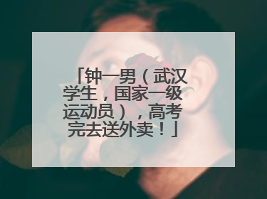 钟一男（武汉学生，国家一级运动员），高考完去送外卖！