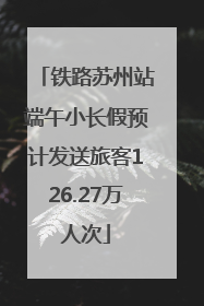 铁路苏州站端午小长假预计发送旅客126.27万人次