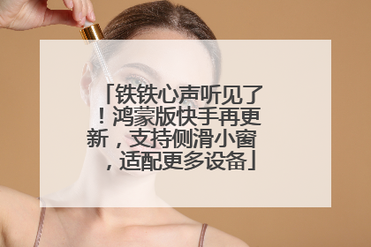 铁铁心声听见了！鸿蒙版快手再更新，支持侧滑小窗，适配更多设备