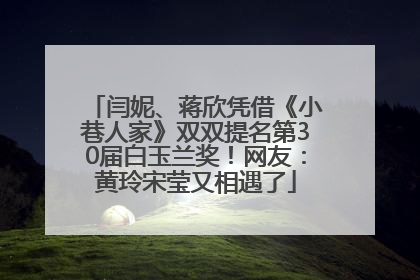 闫妮、蒋欣凭借《小巷人家》双双提名第30届白玉兰奖！网友：黄玲宋莹又相遇了