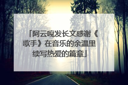 阿云嘎发长文感谢《歌手》在音乐的余温里续写热爱的篇章