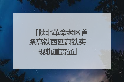 陕北革命老区首条高铁西延高铁实现轨道贯通