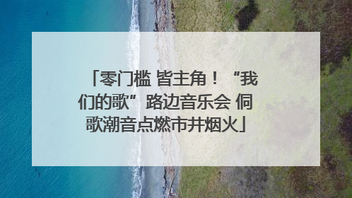 零门槛 皆主角！“我们的歌”路边音乐会 侗歌潮音点燃市井烟火