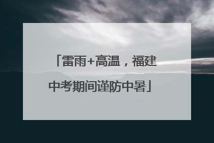 雷雨+高温，福建中考期间谨防中暑