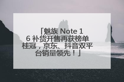 魅族 Note 16 补货开售再获榜单桂冠，京东、抖音双平台销量领先！