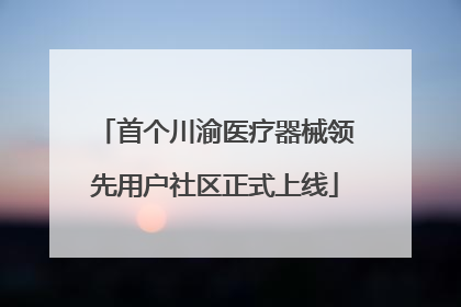 首个川渝医疗器械领先用户社区正式上线