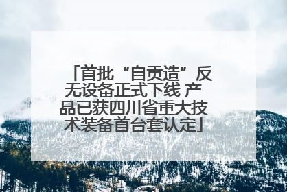 首批“自贡造”反无设备正式下线 产品已获四川省重大技术装备首台套认定