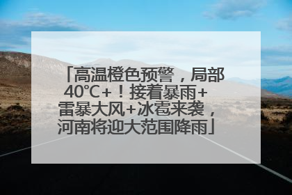 高温橙色预警，局部40℃+！接着暴雨+雷暴大风+冰雹来袭，河南将迎大范围降雨