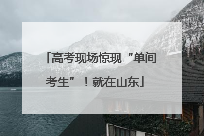 高考现场惊现“单间考生”！就在山东