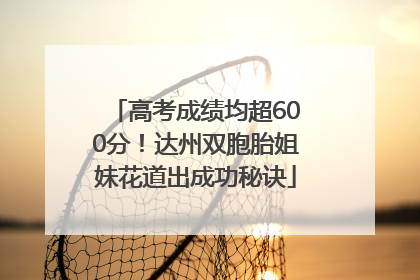 高考成绩均超600分！达州双胞胎姐妹花道出成功秘诀