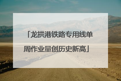 龙拱港铁路专用线单周作业量创历史新高