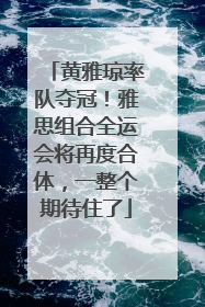 黄雅琼率队夺冠！雅思组合全运会将再度合体，一整个期待住了