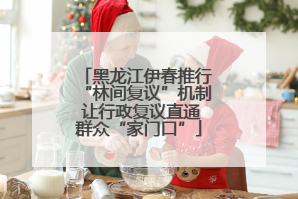 黑龙江伊春推行“林间复议”机制 让行政复议直通群众“家门口”