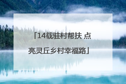 14载驻村帮扶 点亮灵丘乡村幸福路