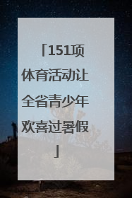 151项体育活动让全省青少年欢喜过暑假