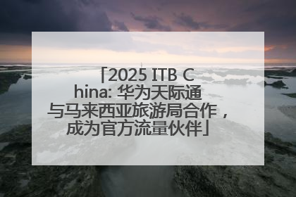 2025 ITB China: 华为天际通与马来西亚旅游局合作，成为官方流量伙伴
