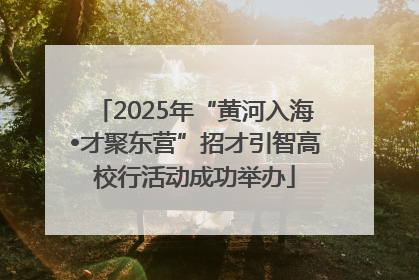 2025年“黄河入海•才聚东营”招才引智高校行活动成功举办