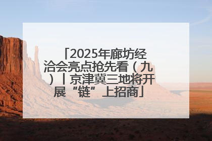 2025年廊坊经洽会亮点抢先看（九）丨京津冀三地将开展“链”上招商