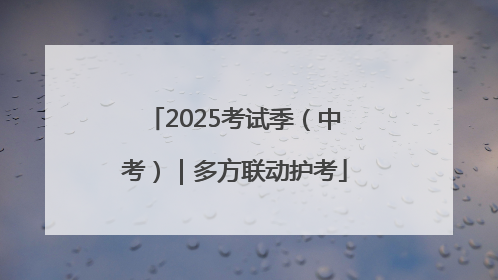 2025考试季（中考）｜多方联动护考