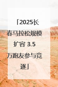 2025长春马拉松规模扩容 3.5万跑友参与竞逐