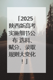 2025陕西新高考实施细节公布 选科、赋分、录取规则大变化！