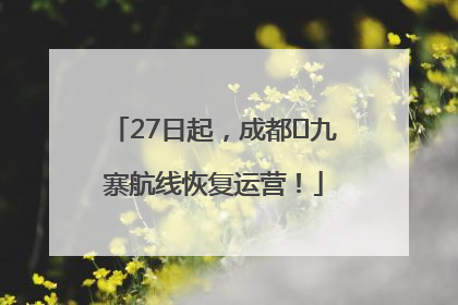 27日起，成都⇋九寨航线恢复运营！