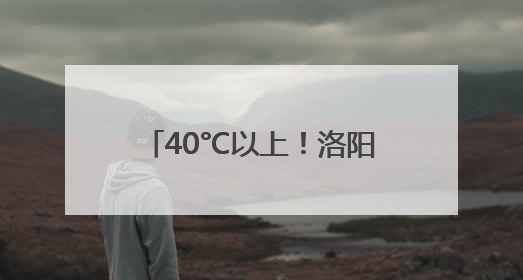 40°C以上！洛阳发布高温红色预警