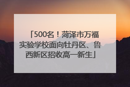 500名！菏泽市万福实验学校面向牡丹区、鲁西新区招收高一新生