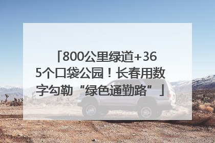 800公里绿道+365个口袋公园！长春用数字勾勒“绿色通勤路”
