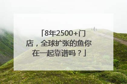 8年2500+门店，全球扩张的鱼你在一起靠谱吗？