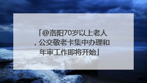 @洛阳70岁以上老人，公交敬老卡集中办理和年审工作即将开始