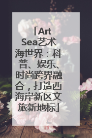 Art Sea艺术海世界：科普、娱乐、时尚跨界融合，打造西海岸新区文旅新地标